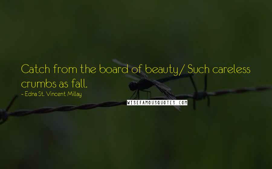 Edna St. Vincent Millay Quotes: Catch from the board of beauty/ Such careless crumbs as fall.