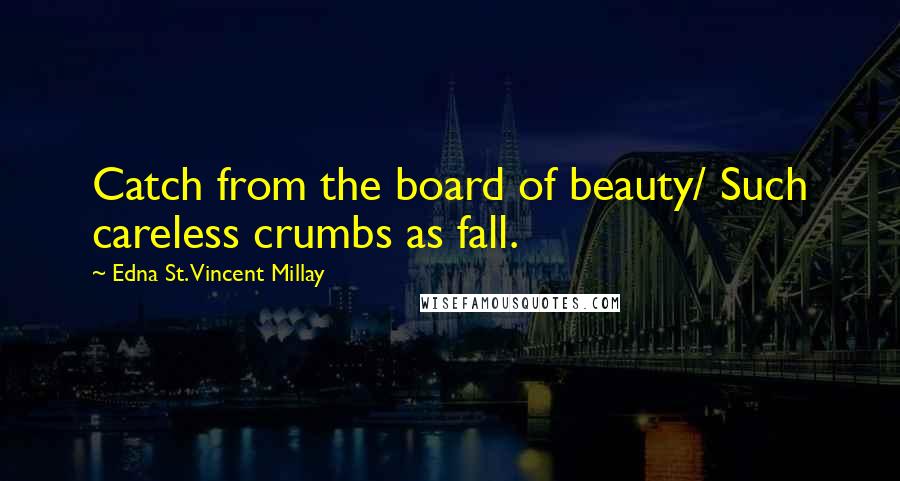 Edna St. Vincent Millay Quotes: Catch from the board of beauty/ Such careless crumbs as fall.