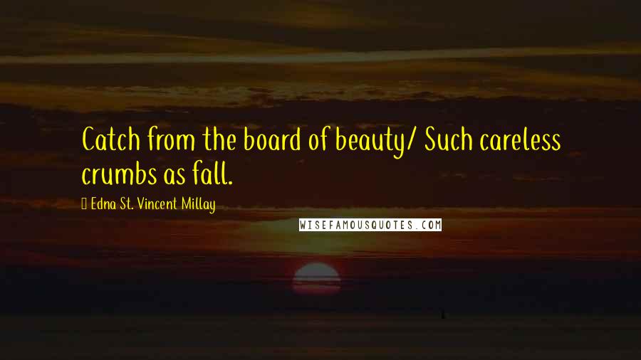 Edna St. Vincent Millay Quotes: Catch from the board of beauty/ Such careless crumbs as fall.