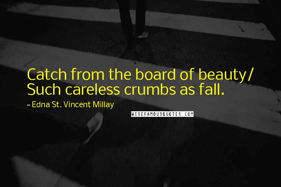 Edna St. Vincent Millay Quotes: Catch from the board of beauty/ Such careless crumbs as fall.