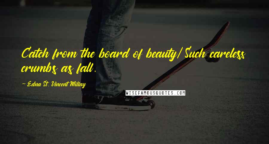 Edna St. Vincent Millay Quotes: Catch from the board of beauty/ Such careless crumbs as fall.