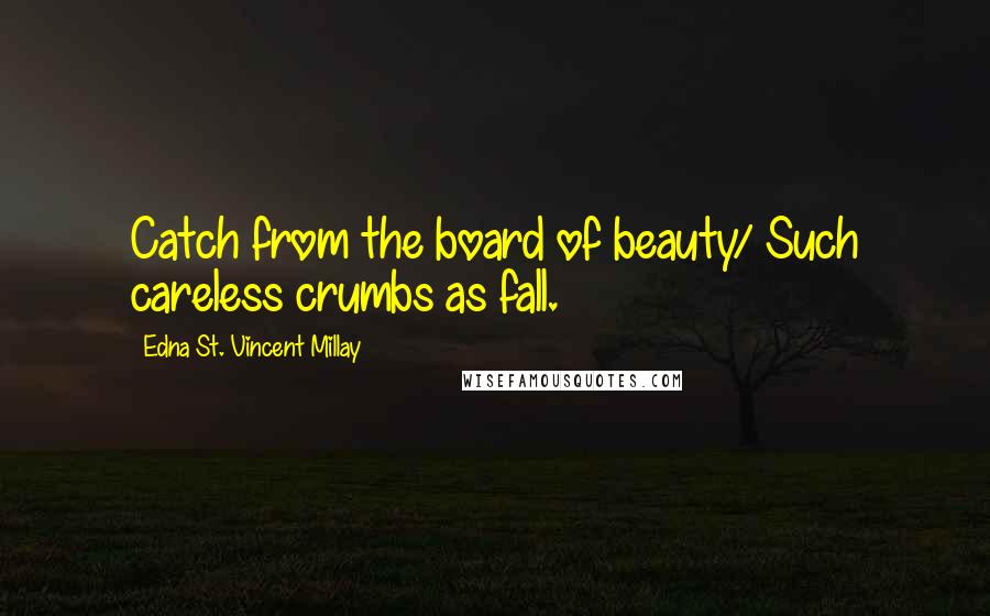 Edna St. Vincent Millay Quotes: Catch from the board of beauty/ Such careless crumbs as fall.