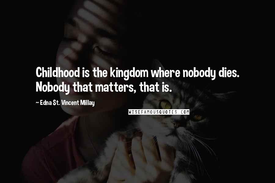 Edna St. Vincent Millay Quotes: Childhood is the kingdom where nobody dies. Nobody that matters, that is.