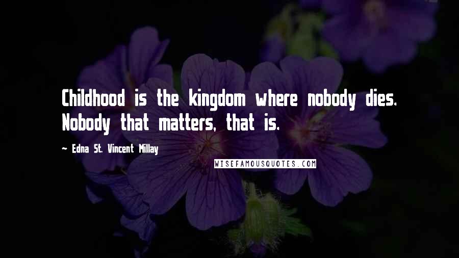 Edna St. Vincent Millay Quotes: Childhood is the kingdom where nobody dies. Nobody that matters, that is.