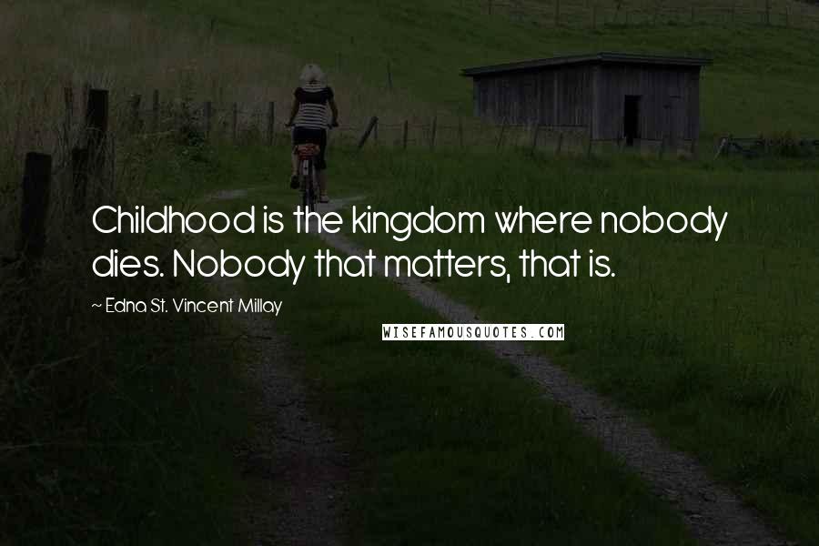 Edna St. Vincent Millay Quotes: Childhood is the kingdom where nobody dies. Nobody that matters, that is.