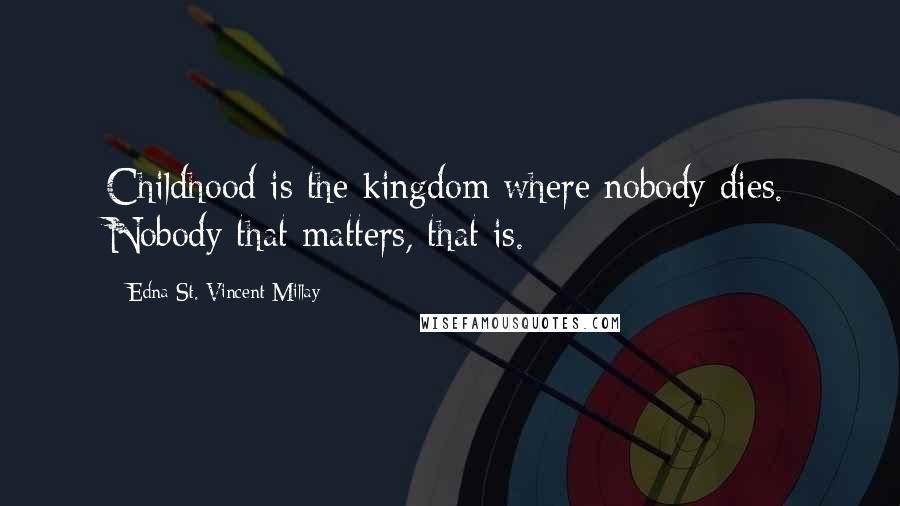 Edna St. Vincent Millay Quotes: Childhood is the kingdom where nobody dies. Nobody that matters, that is.