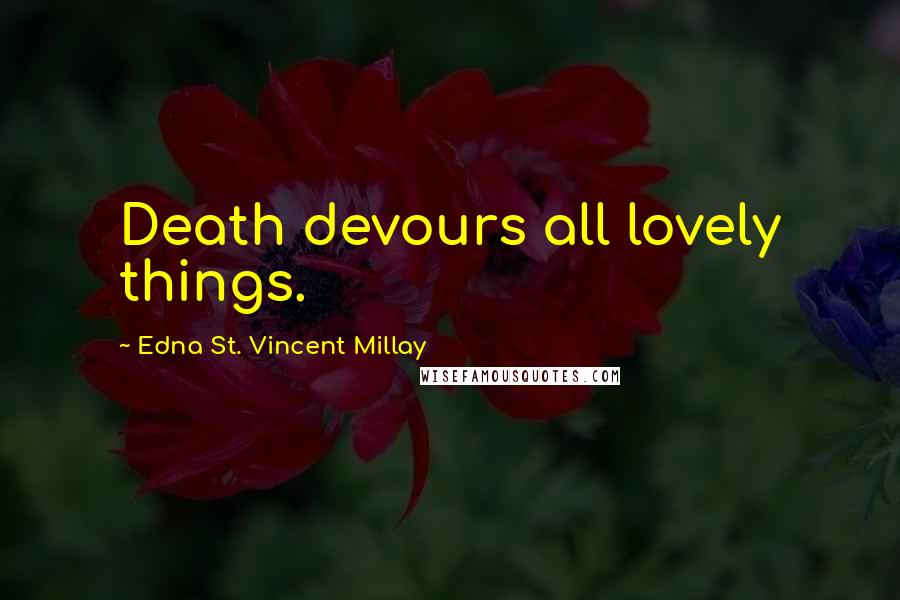 Edna St. Vincent Millay Quotes: Death devours all lovely things.