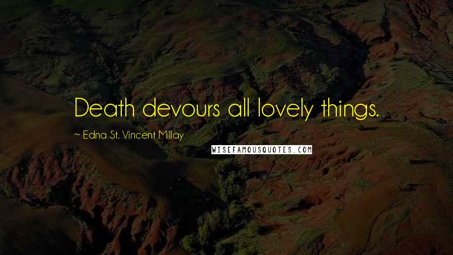 Edna St. Vincent Millay Quotes: Death devours all lovely things.