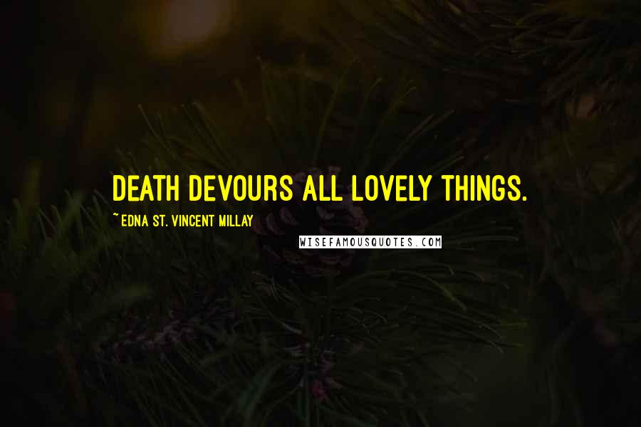 Edna St. Vincent Millay Quotes: Death devours all lovely things.