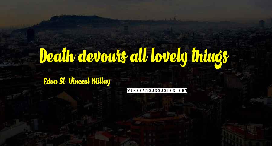 Edna St. Vincent Millay Quotes: Death devours all lovely things.