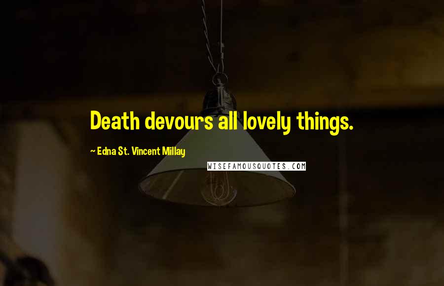 Edna St. Vincent Millay Quotes: Death devours all lovely things.