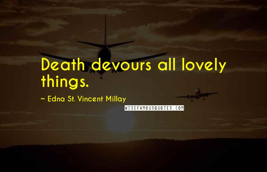 Edna St. Vincent Millay Quotes: Death devours all lovely things.