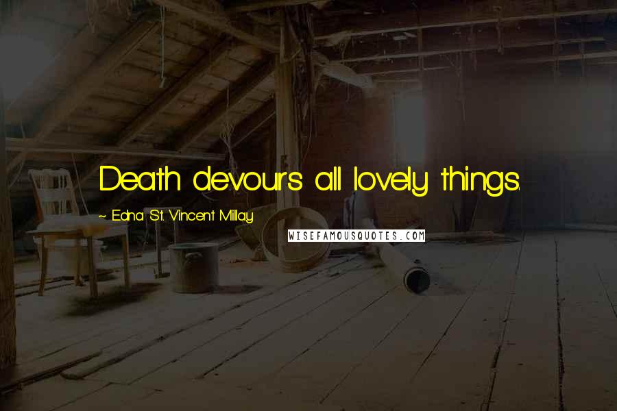 Edna St. Vincent Millay Quotes: Death devours all lovely things.