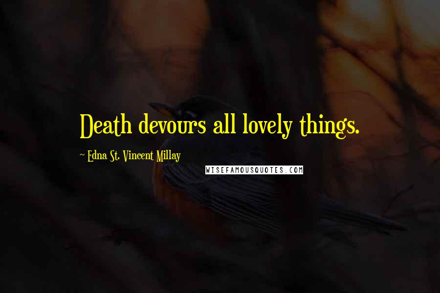 Edna St. Vincent Millay Quotes: Death devours all lovely things.