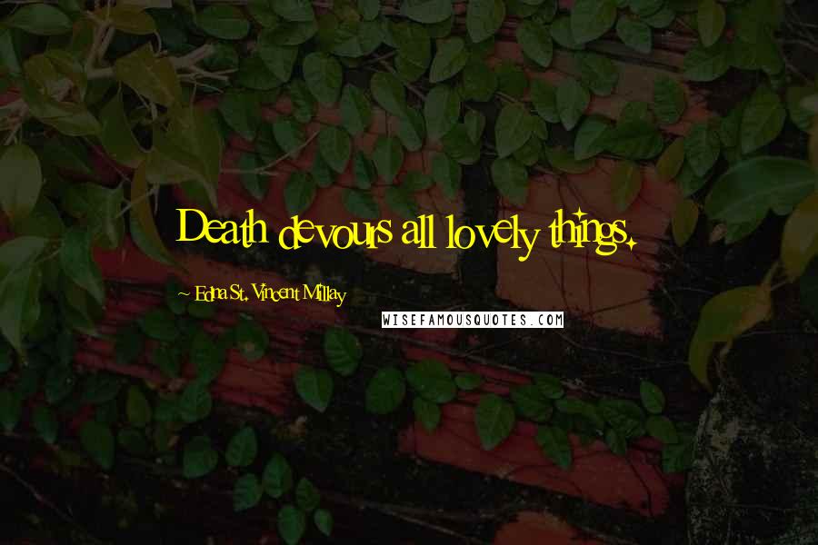 Edna St. Vincent Millay Quotes: Death devours all lovely things.