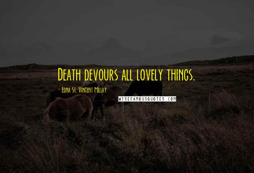 Edna St. Vincent Millay Quotes: Death devours all lovely things.