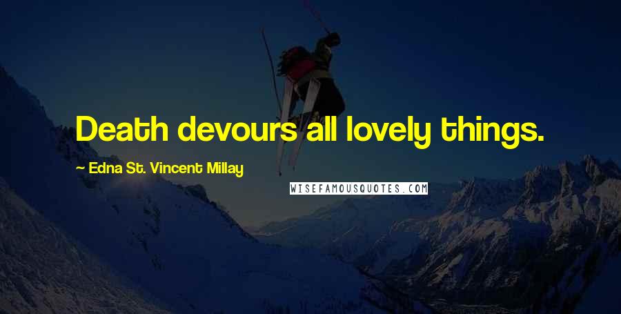 Edna St. Vincent Millay Quotes: Death devours all lovely things.