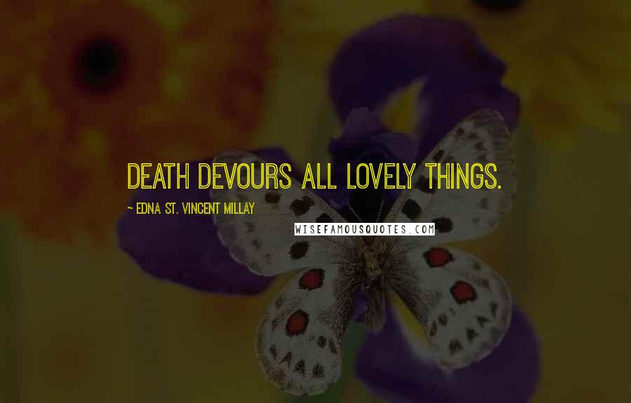 Edna St. Vincent Millay Quotes: Death devours all lovely things.