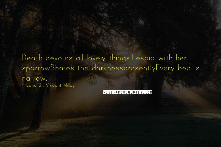 Edna St. Vincent Millay Quotes: Death devours all lovely things;Lesbia with her sparrowShares the darknesspresentlyEvery bed is narrow.