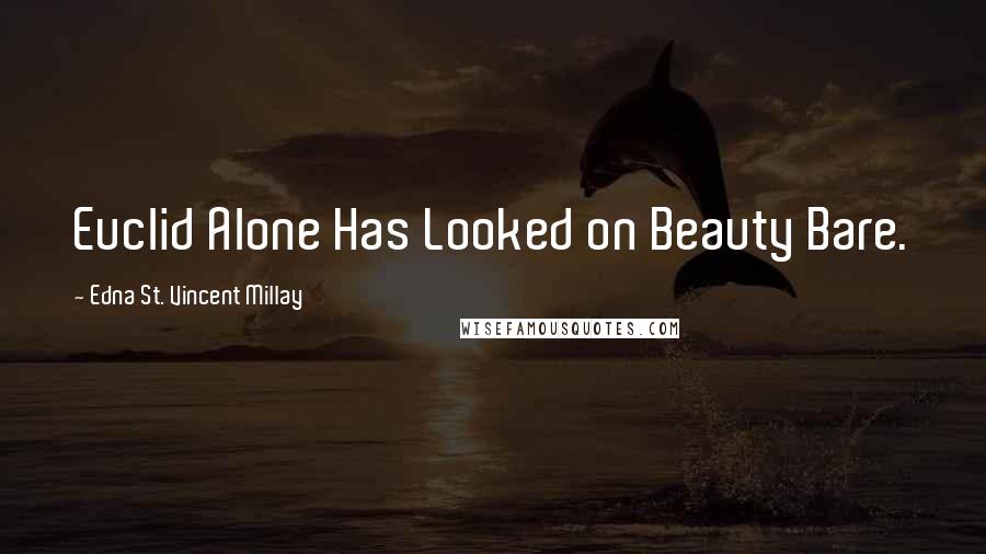 Edna St. Vincent Millay Quotes: Euclid Alone Has Looked on Beauty Bare.