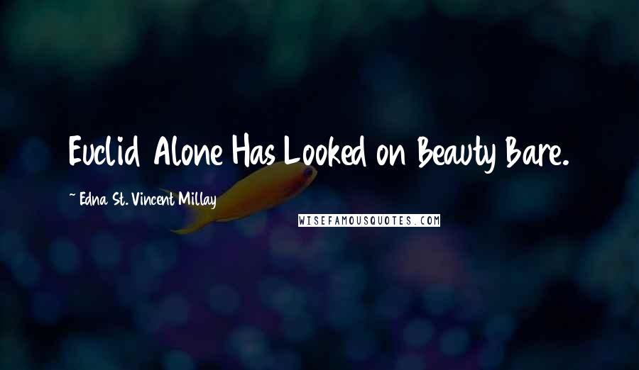 Edna St. Vincent Millay Quotes: Euclid Alone Has Looked on Beauty Bare.