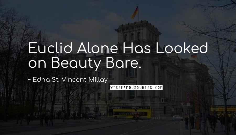 Edna St. Vincent Millay Quotes: Euclid Alone Has Looked on Beauty Bare.