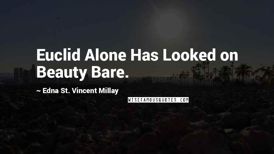 Edna St. Vincent Millay Quotes: Euclid Alone Has Looked on Beauty Bare.