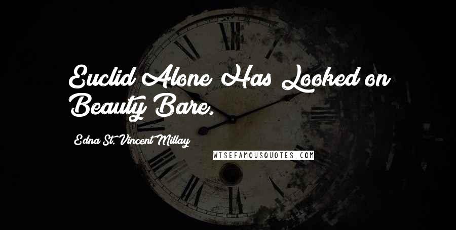 Edna St. Vincent Millay Quotes: Euclid Alone Has Looked on Beauty Bare.