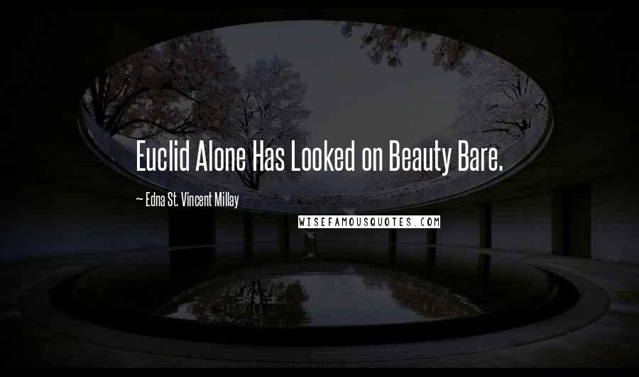 Edna St. Vincent Millay Quotes: Euclid Alone Has Looked on Beauty Bare.