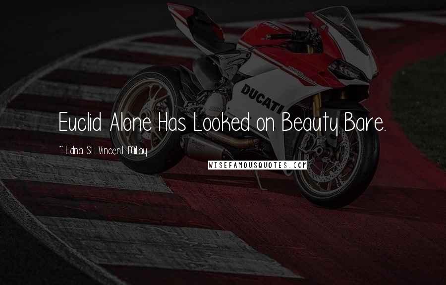 Edna St. Vincent Millay Quotes: Euclid Alone Has Looked on Beauty Bare.