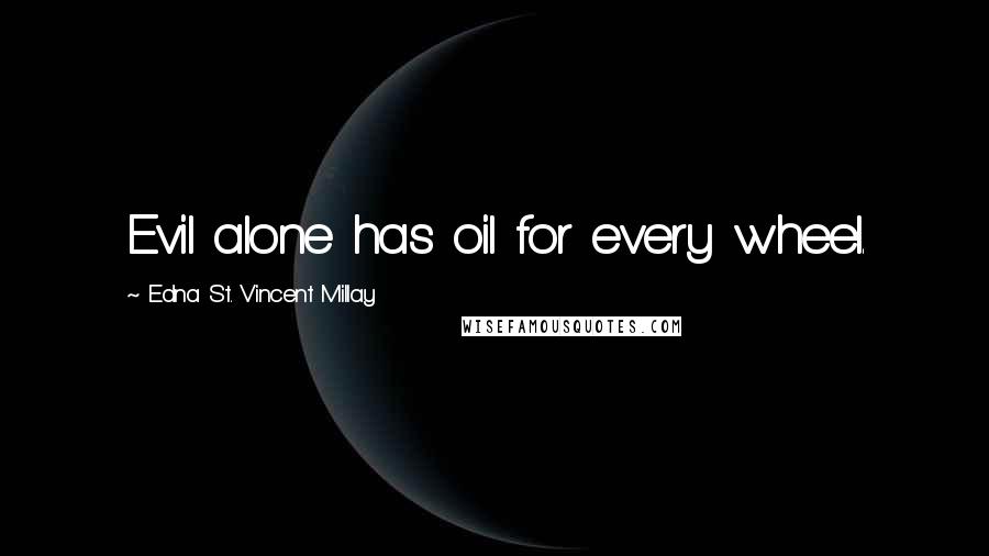 Edna St. Vincent Millay Quotes: Evil alone has oil for every wheel.