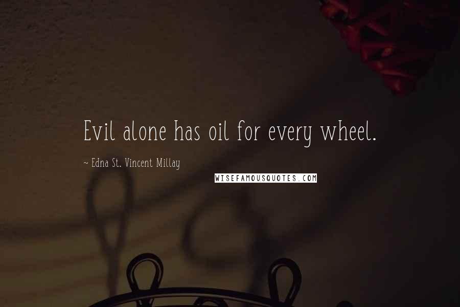 Edna St. Vincent Millay Quotes: Evil alone has oil for every wheel.