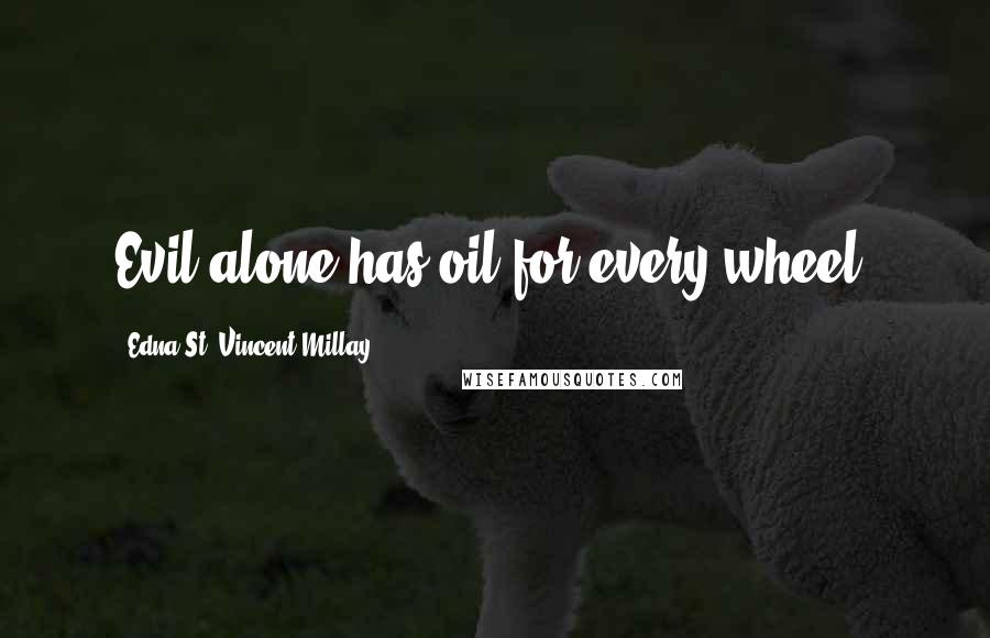 Edna St. Vincent Millay Quotes: Evil alone has oil for every wheel.