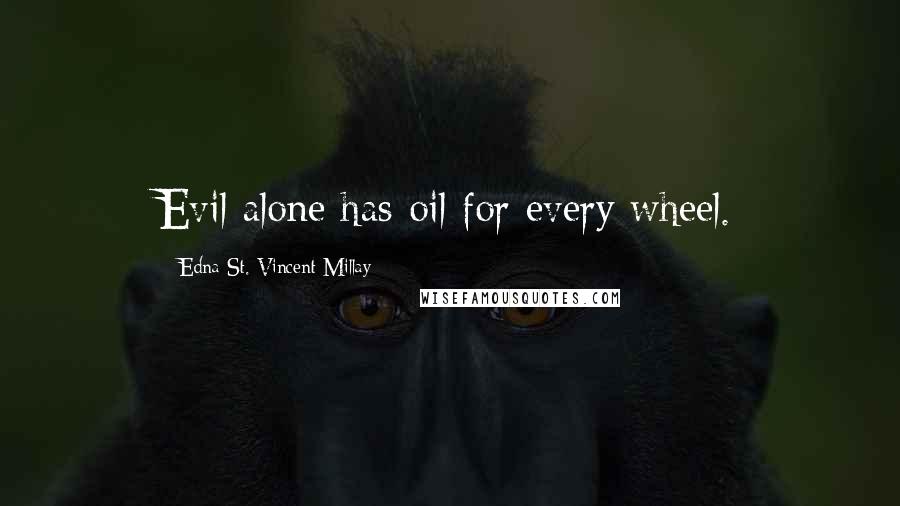 Edna St. Vincent Millay Quotes: Evil alone has oil for every wheel.