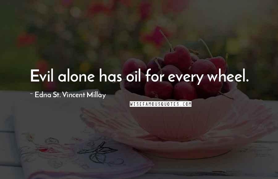 Edna St. Vincent Millay Quotes: Evil alone has oil for every wheel.
