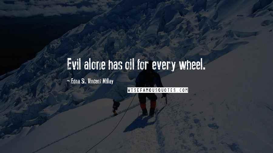 Edna St. Vincent Millay Quotes: Evil alone has oil for every wheel.