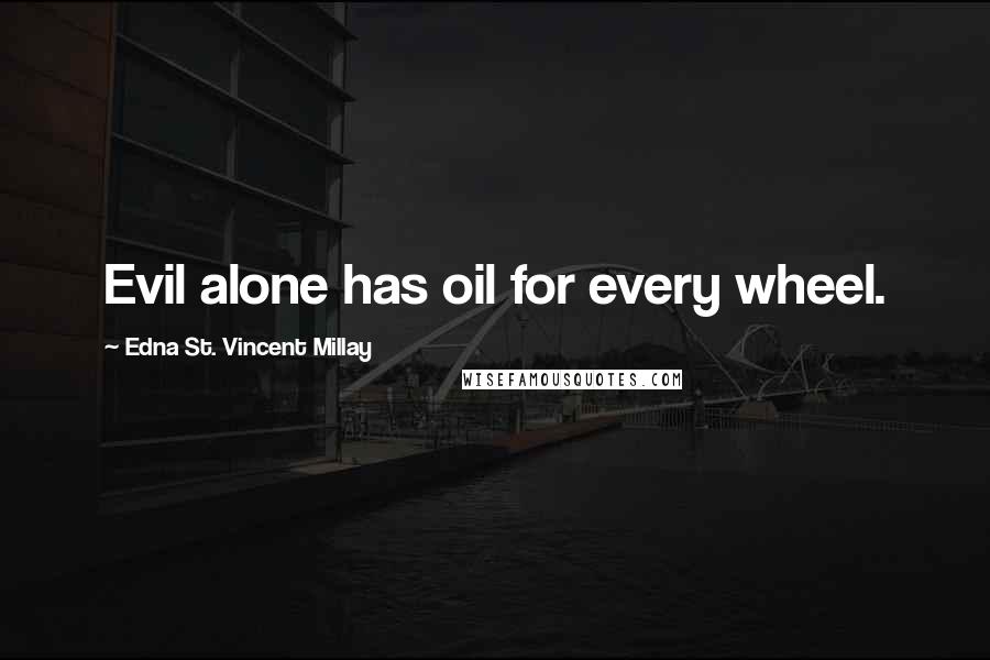 Edna St. Vincent Millay Quotes: Evil alone has oil for every wheel.