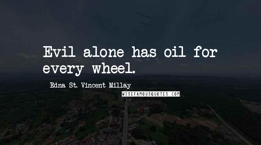 Edna St. Vincent Millay Quotes: Evil alone has oil for every wheel.