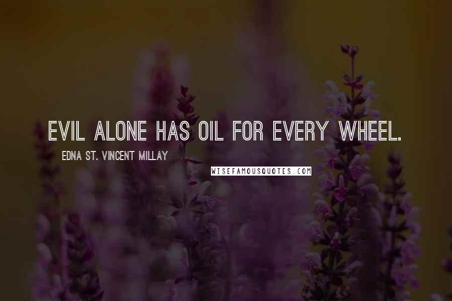 Edna St. Vincent Millay Quotes: Evil alone has oil for every wheel.