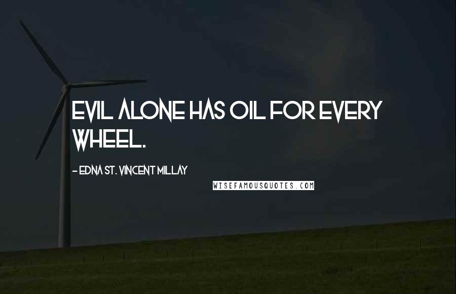 Edna St. Vincent Millay Quotes: Evil alone has oil for every wheel.