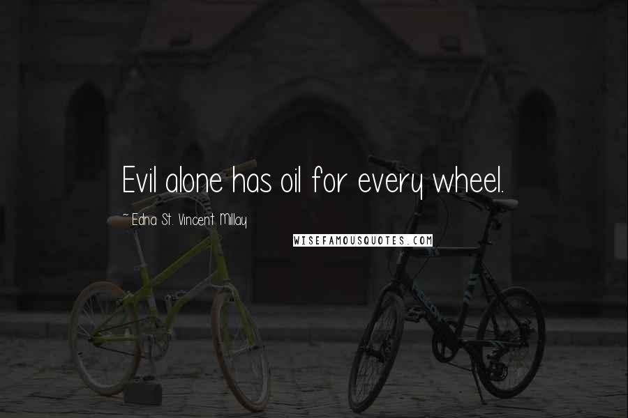 Edna St. Vincent Millay Quotes: Evil alone has oil for every wheel.