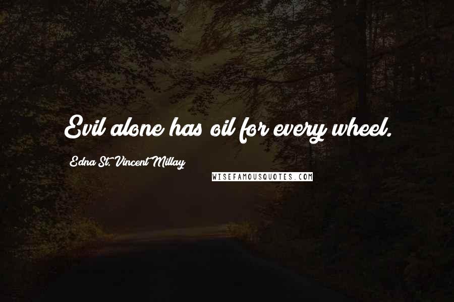 Edna St. Vincent Millay Quotes: Evil alone has oil for every wheel.