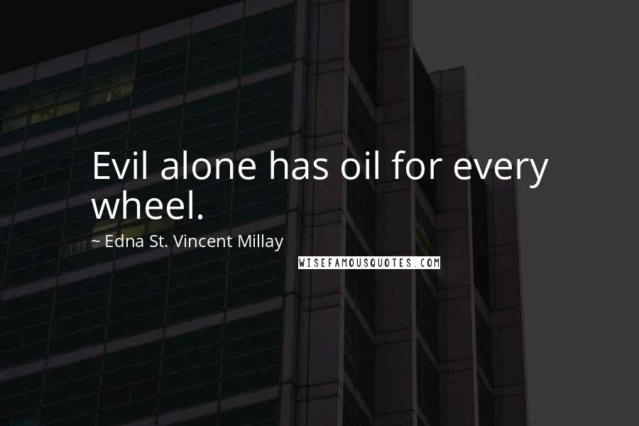 Edna St. Vincent Millay Quotes: Evil alone has oil for every wheel.