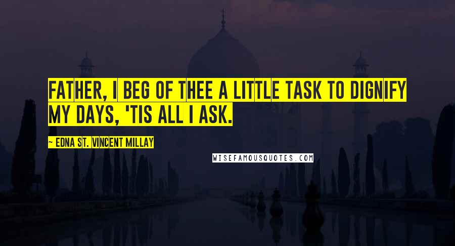 Edna St. Vincent Millay Quotes: Father, I beg of Thee a little task To dignify my days, 'tis all I ask.