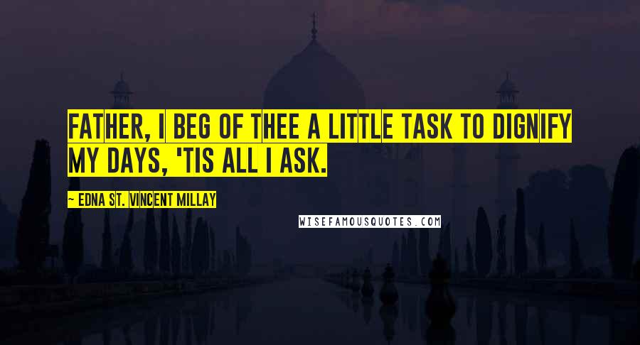 Edna St. Vincent Millay Quotes: Father, I beg of Thee a little task To dignify my days, 'tis all I ask.