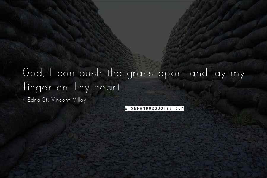 Edna St. Vincent Millay Quotes: God, I can push the grass apart and lay my finger on Thy heart.