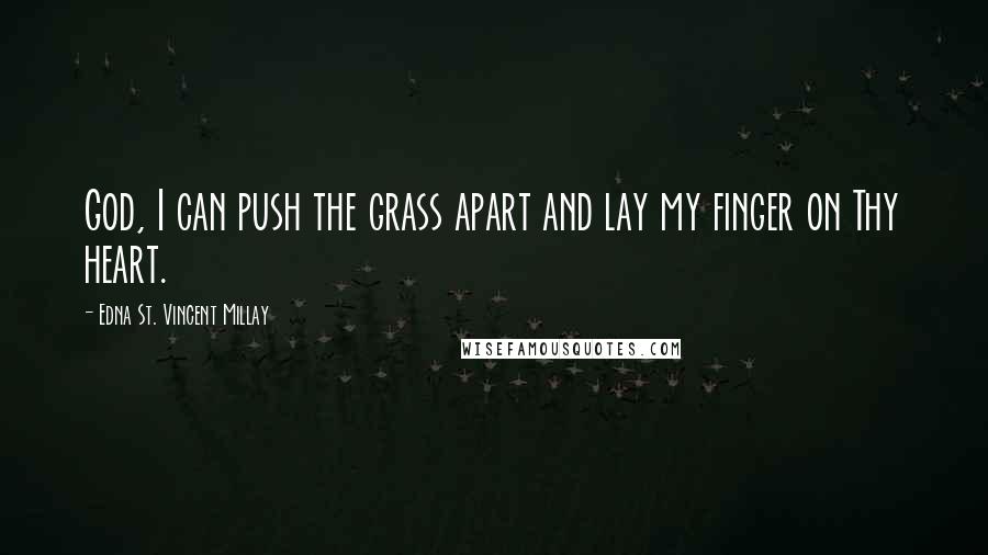 Edna St. Vincent Millay Quotes: God, I can push the grass apart and lay my finger on Thy heart.