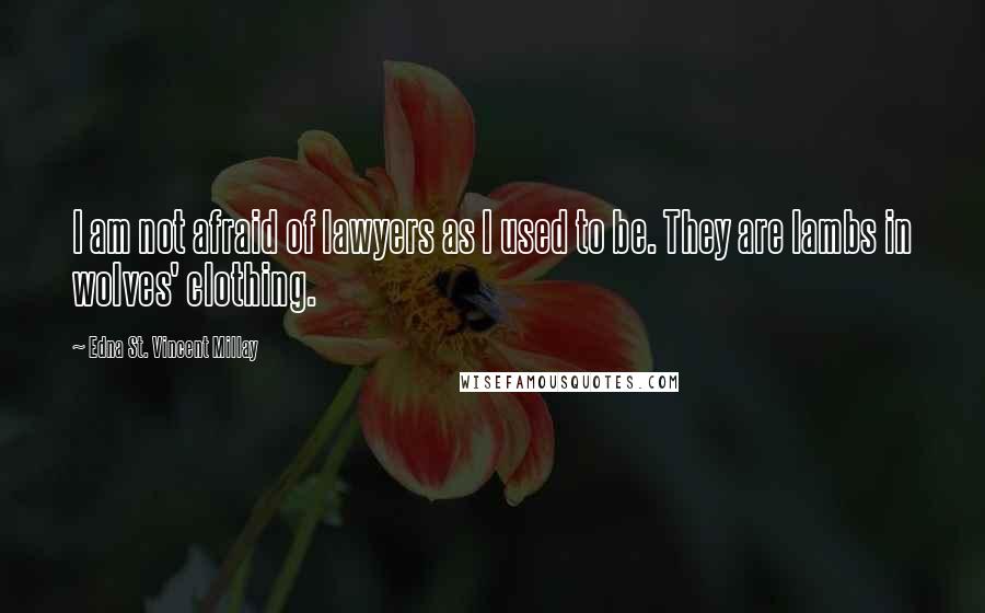 Edna St. Vincent Millay Quotes: I am not afraid of lawyers as I used to be. They are lambs in wolves' clothing.