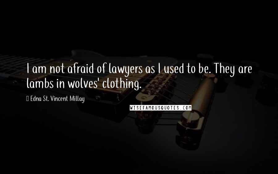 Edna St. Vincent Millay Quotes: I am not afraid of lawyers as I used to be. They are lambs in wolves' clothing.