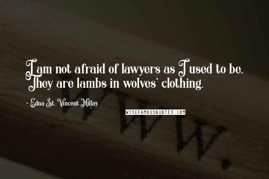 Edna St. Vincent Millay Quotes: I am not afraid of lawyers as I used to be. They are lambs in wolves' clothing.